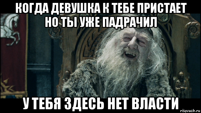 Приставать. У тебя здесь нет власти Властелин колец. У тетя здесь нет вовсти. У тебя здесь нет власти. У тебя здесь нет власти Мем.