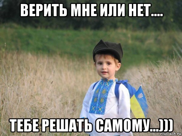 верить мне или нет.... тебе решать самому...)))