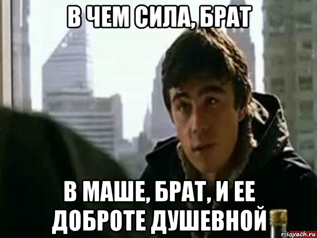 в чем сила, брат в маше, брат, и ее доброте душевной, Мем В чём сила брат