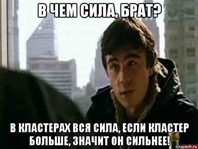 в чем сила, брат? в кластерах вся сила, если кластер больше, значит он сильнее!, Мем В чём сила брат