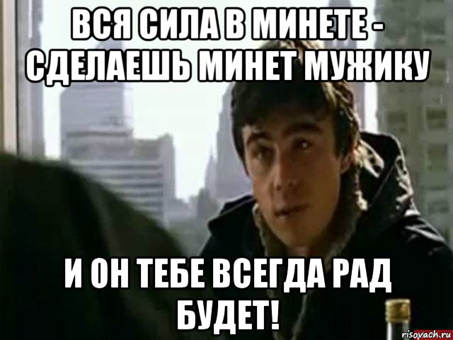 вся сила в минете - сделаешь минет мужику и он тебе всегда рад будет!, Мем В чём сила брат