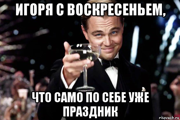 игоря с воскресеньем, что само по себе уже праздник, Мем Великий Гэтсби (бокал за тех)