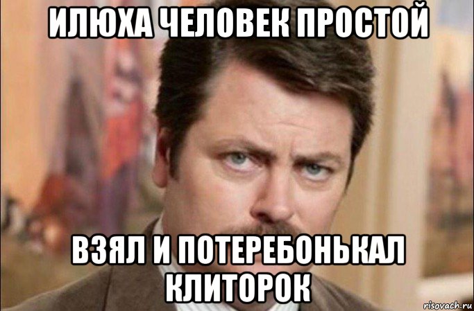 илюха человек простой взял и потеребонькал клиторок, Мем  Я человек простой