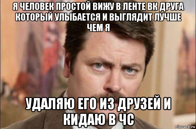 я человек простой вижу в ленте вк друга который улыбается и выглядит лучше чем я удаляю его из друзей и кидаю в чс, Мем  Я человек простой