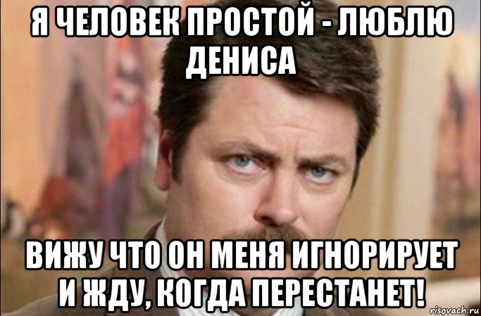 я человек простой - люблю дениса вижу что он меня игнорирует и жду, когда перестанет!, Мем  Я человек простой