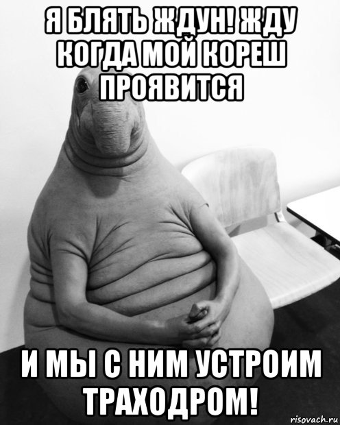 я блять ждун! жду когда мой кореш проявится и мы с ним устроим траходром!, Мем  Ждун