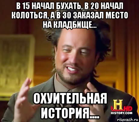 в 15 начал бухать, в 20 начал колоться, а в 30 заказал место на кладбище... охуительная история...., Мем Женщины (aliens)