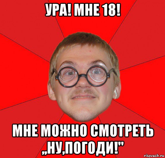 ура! мне 18! мне можно смотреть ,,ну,погоди!"