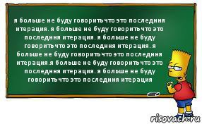 я больше не буду говорить что это последння итерация. я больше не буду говорить что это последння итерация. я больше не буду говорить что это последння итерация. я больше не буду говорить что это последння итерация.я больше не буду говорить что это последння итерация. я больше не буду говорить что это последння итерация, Комикс Барт пишет на доске