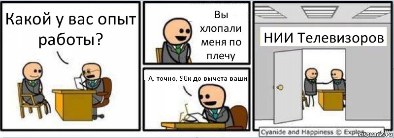 Какой у вас опыт работы? Вы хлопали меня по плечу А, точно, 90к до вычета ваши НИИ Телевизоров