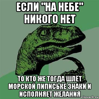 если "на небе" никого нет то кто же тогда шлёт морской пипиське знаки и исполняет желания, Мем Филосораптор