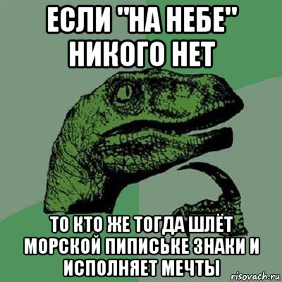 если "на небе" никого нет то кто же тогда шлёт морской пипиське знаки и исполняет мечты, Мем Филосораптор