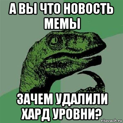 а вы что новость мемы зачем удалили хард уровни?, Мем Филосораптор