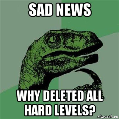 sad news why deleted all hard levels?, Мем Филосораптор