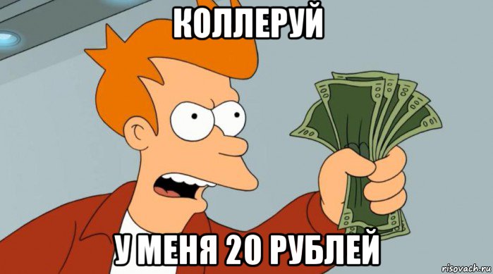 коллеруй у меня 20 рублей