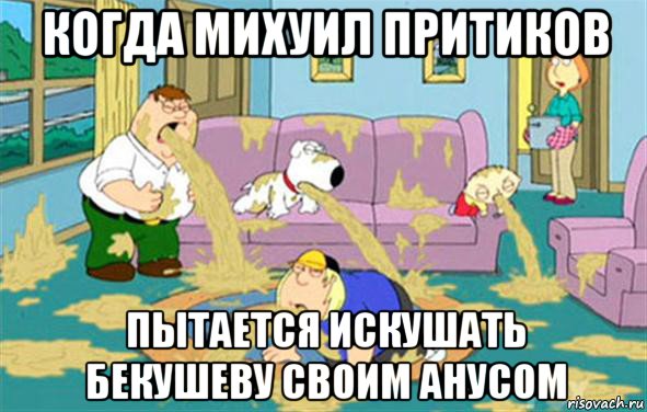 когда михуил притиков пытается искушать бекушеву своим анусом, Мем Гриффины блюют