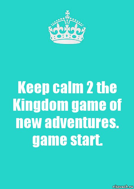 Keep calm 2 the Kingdom game of new adventures.
game start., Комикс  Keep Calm 2