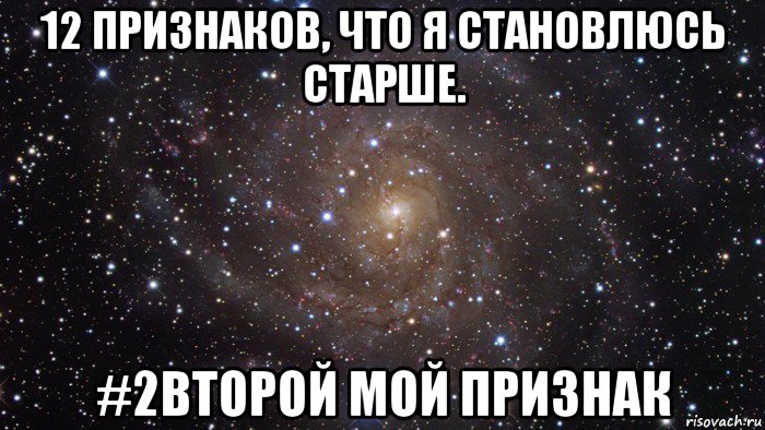 12 признаков, что я становлюсь старше. #2второй мой признак, Мем  Космос (офигенно)