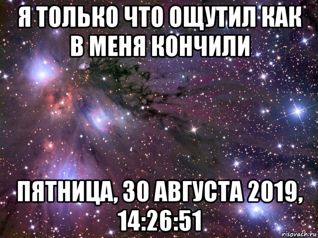 я только что ощутил как в меня кончили пятница, 30 августа 2019, 14:26:51, Мем Космос