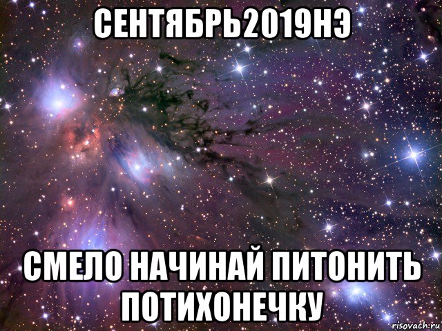 сентябрь2019нэ смело начинай питонить потихонечку, Мем Космос