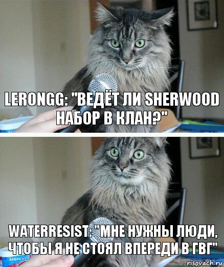 LeronGG: "Ведёт ли Sherwood набор в клан?" WaterResist: "Мне нужны люди, чтобы я не стоял впереди в гвг", Комикс  кот с микрофоном