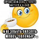 начни свой день с голого ниггера в чулках и не забуть сказать максу "спасибо"