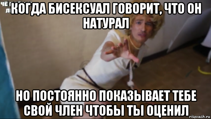 когда бисексуал говорит, что он натурал но постоянно показывает тебе свой член чтобы ты оценил