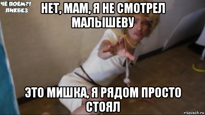 нет, мам, я не смотрел малышеву это мишка, я рядом просто стоял