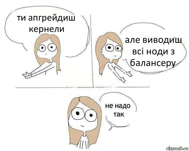 ти апгрейдиш кернели але виводиш всі ноди з балансеру, Комикс Не надо так 2 зоны