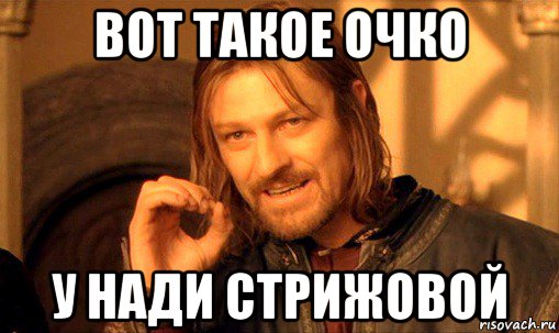 вот такое очко у нади стрижовой, Мем Нельзя просто так взять и (Боромир мем)