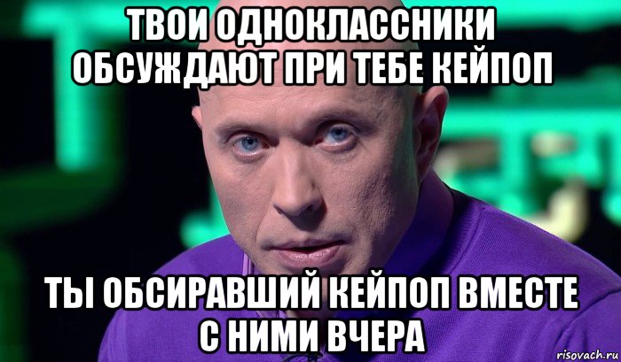 твои одноклассники обсуждают при тебе кейпоп ты обсиравший кейпоп вместе с ними вчера, Мем Необъяснимо но факт