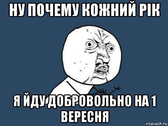 ну почему кожний рік я йду добровольно на 1 вересня, Мем Ну почему