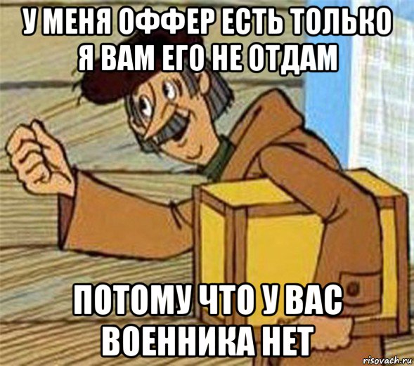 у меня оффер есть только я вам его не отдам потому что у вас военника нет