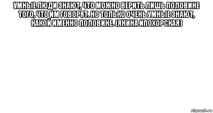 умные люди знают, что можно верить лишь половине того, что им говорят. но только очень умные знают, какой именно половине. (янина ипохорская) , Мем Пустой лист