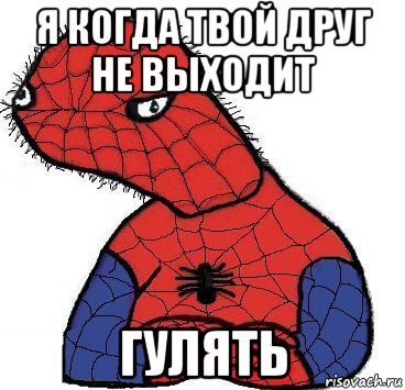 я когда твой друг не выходит гулять