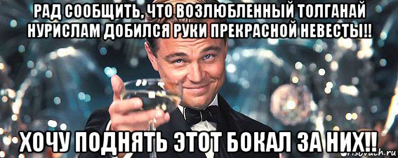 рад сообщить, что возлюбленный толганай нурислам добился руки прекрасной невесты!! хочу поднять этот бокал за них!!, Мем  старина Гэтсби