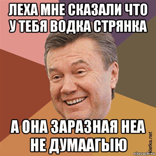 леха мне сказали что у тебя водка стрянка а она заразная неа не думаагыю, Мем Типовий Яник