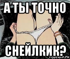 а ты точно снейлкик?, Мем Трусы снимает