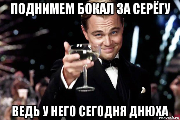 поднимем бокал за серёгу ведь у него сегодня днюха, Мем Великий Гэтсби (бокал за тех)