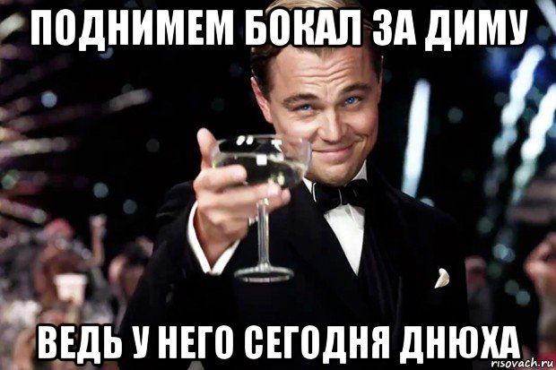 поднимем бокал за диму ведь у него сегодня днюха, Мем Великий Гэтсби (бокал за тех)