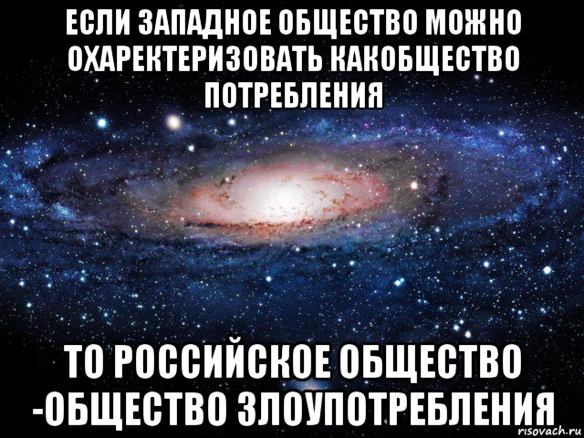 если западное общество можно охаректеризовать какобщество потребления то российское общество -общество злоупотребления, Мем Вселенная