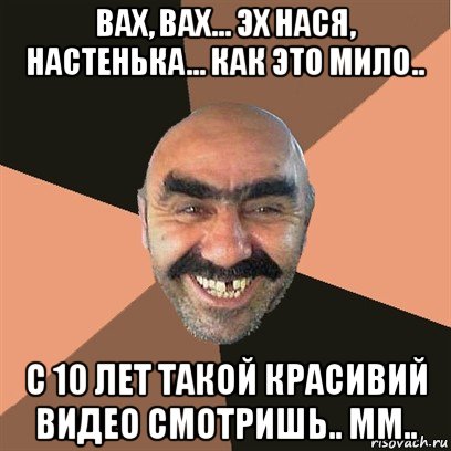 вах, вах... эх нася, настенька... как это мило.. с 10 лет такой красивий видео смотришь.. мм.., Мем Я твой дом труба шатал