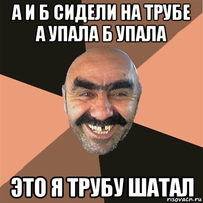 а и б сидели на трубе а упала б упала это я трубу шатал, Мем Я твой дом труба шатал