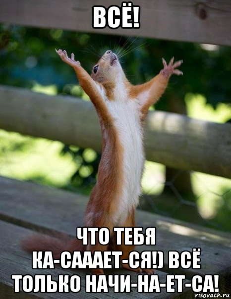 всё! что тебя ка-сааает-ся!) всё только начи-на-ет-са!