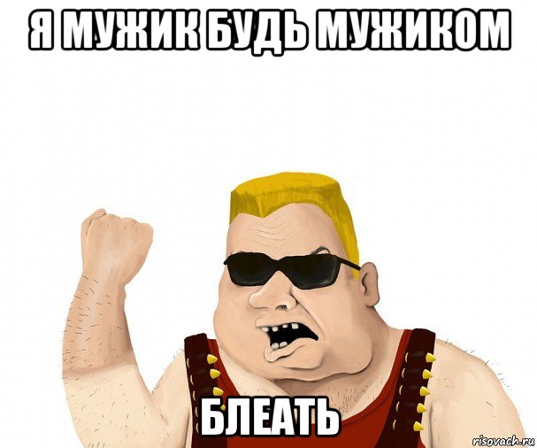 я мужик будь мужиком блеать