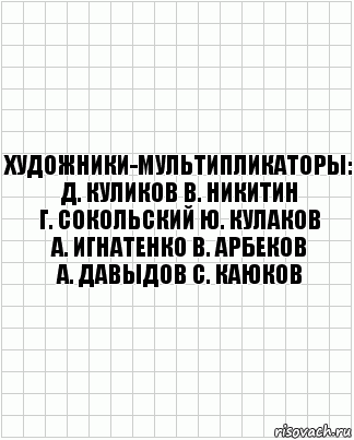 Художники-мультипликаторы:
Д. Куликов В. Никитин
Г. Сокольский Ю. Кулаков
А. Игнатенко В. Арбеков
А. Давыдов С. Каюков, Комикс  бумага