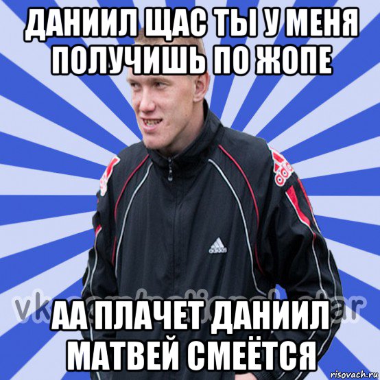 даниил щас ты у меня получишь по жопе аа плачет даниил матвей смеётся, Мем БЫДЛО РУССКИЙ