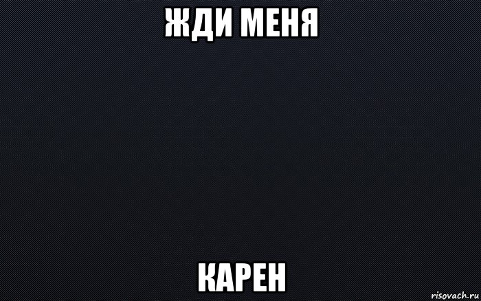 жди меня карен