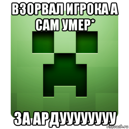 взорвал игрока а сам умер* за ардуууууууу, Мем Creeper