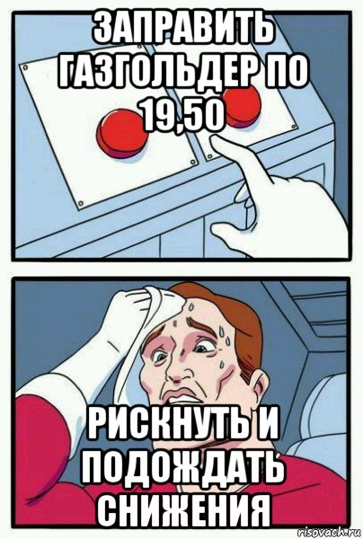 заправить газгольдер по 19,50 рискнуть и подождать снижения, Мем Две кнопки